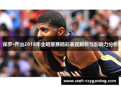 保罗·乔治2018年全明星赛精彩表现解析与影响力分析
