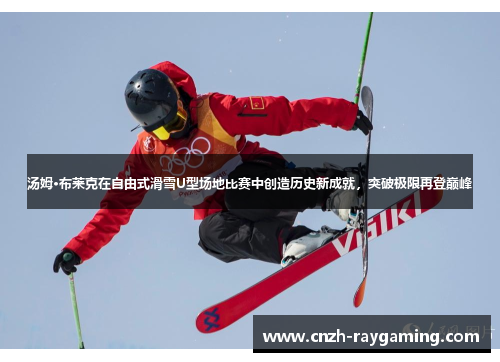 汤姆·布莱克在自由式滑雪U型场地比赛中创造历史新成就，突破极限再登巅峰