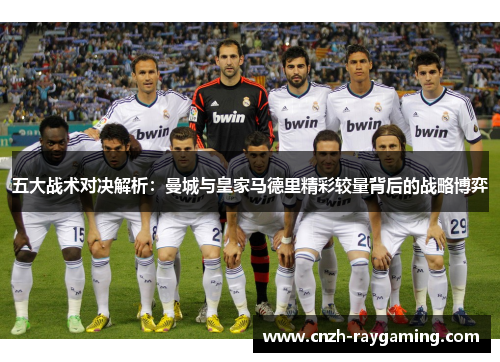 五大战术对决解析：曼城与皇家马德里精彩较量背后的战略博弈