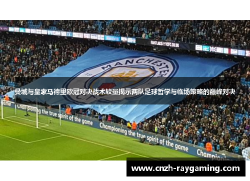 曼城与皇家马德里欧冠对决战术较量揭示两队足球哲学与临场策略的巅峰对决