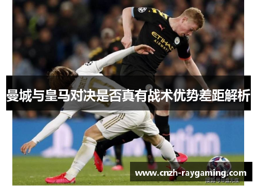 曼城与皇马对决是否真有战术优势差距解析