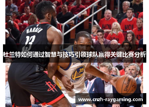 杜兰特如何通过智慧与技巧引领球队赢得关键比赛分析