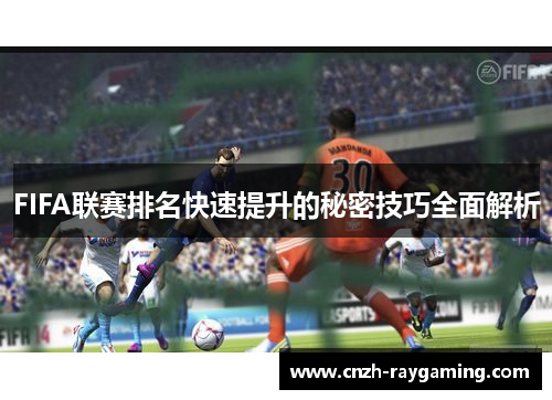 FIFA联赛排名快速提升的秘密技巧全面解析