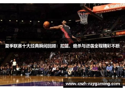 夏季联赛十大经典瞬间回顾：扣篮、绝杀与逆袭全程精彩不断