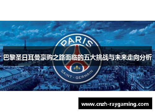 巴黎圣日耳曼豪购之路面临的五大挑战与未来走向分析