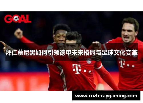 拜仁慕尼黑如何引领德甲未来格局与足球文化变革