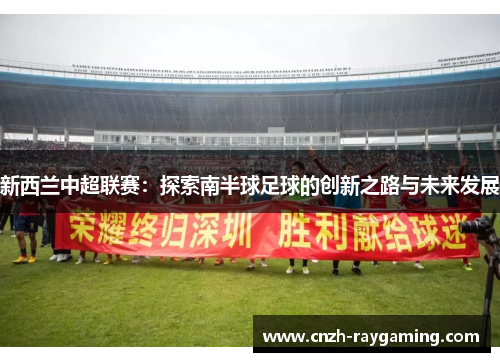 新西兰中超联赛：探索南半球足球的创新之路与未来发展