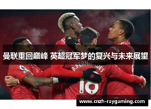 曼联重回巅峰 英超冠军梦的复兴与未来展望