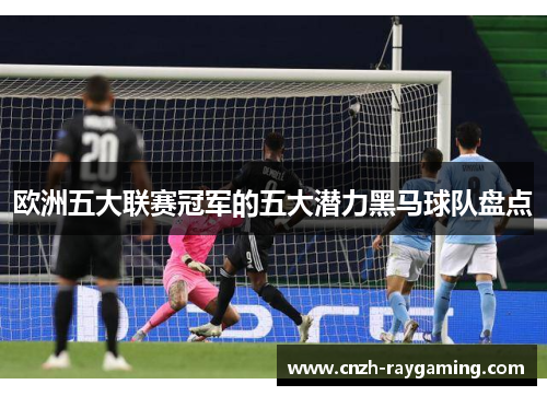 欧洲五大联赛冠军的五大潜力黑马球队盘点