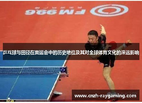 乒乓球与田径在奥运会中的历史地位及其对全球体育文化的深远影响