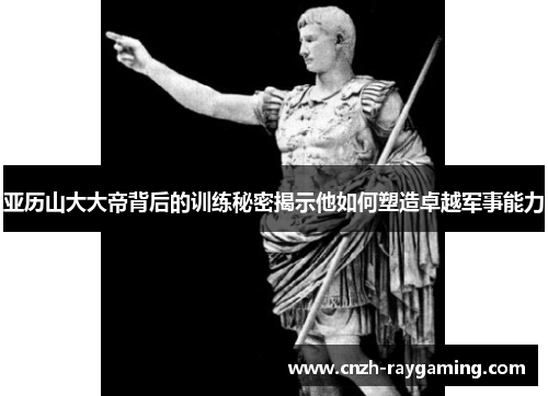 亚历山大大帝背后的训练秘密揭示他如何塑造卓越军事能力