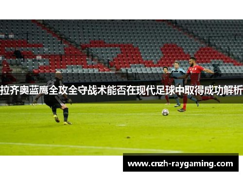拉齐奥蓝鹰全攻全守战术能否在现代足球中取得成功解析