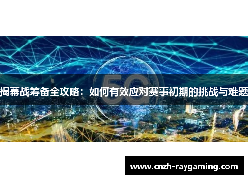 揭幕战筹备全攻略：如何有效应对赛事初期的挑战与难题