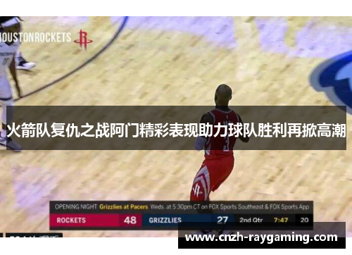 火箭队复仇之战阿门精彩表现助力球队胜利再掀高潮
