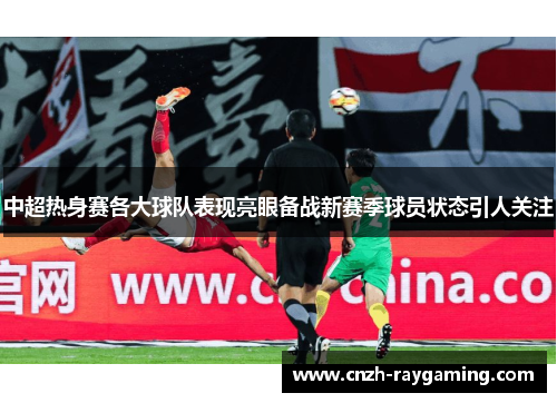 中超热身赛各大球队表现亮眼备战新赛季球员状态引人关注
