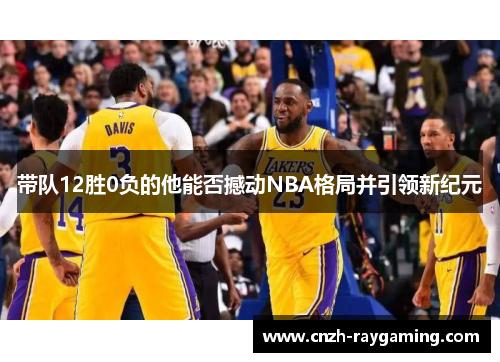 带队12胜0负的他能否撼动NBA格局并引领新纪元