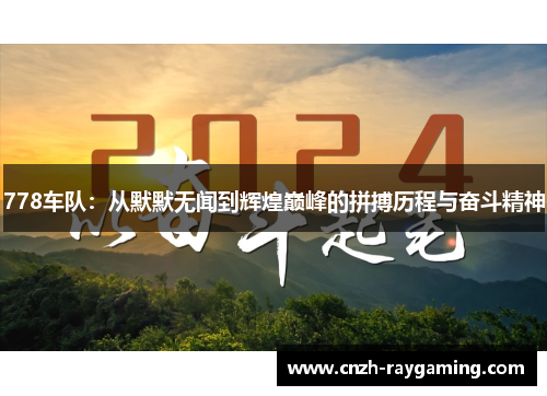 778车队：从默默无闻到辉煌巅峰的拼搏历程与奋斗精神