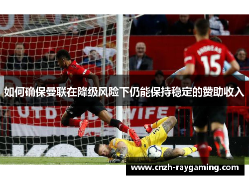 如何确保曼联在降级风险下仍能保持稳定的赞助收入