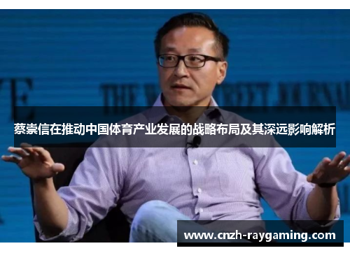蔡崇信在推动中国体育产业发展的战略布局及其深远影响解析