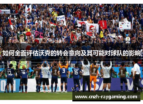 如何全面评估沃克的转会意向及其可能对球队的影响