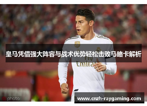 皇马凭借强大阵容与战术优势轻松击败马略卡解析
