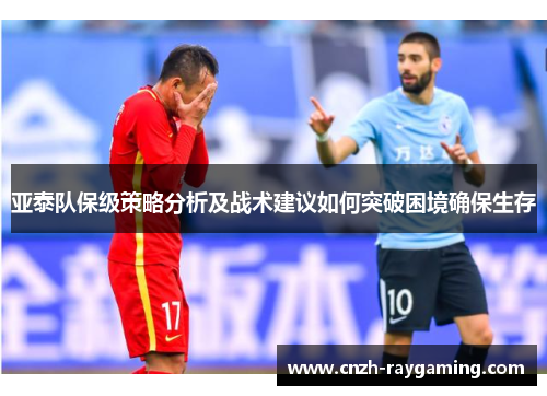 亚泰队保级策略分析及战术建议如何突破困境确保生存