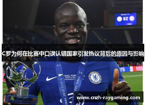 C罗为何在比赛中口误认错国家引发热议背后的原因与影响