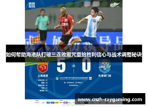 如何帮助海港队打破三连败魔咒重拾胜利信心与战术调整秘诀