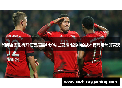 如何全面剖析拜仁慕尼黑4比0法兰克福比赛中的战术布局与关键表现