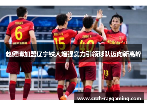 赵健博加盟辽宁铁人增强实力引领球队迈向新高峰