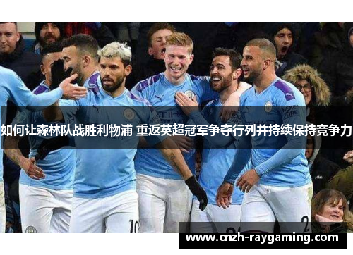 如何让森林队战胜利物浦 重返英超冠军争夺行列并持续保持竞争力