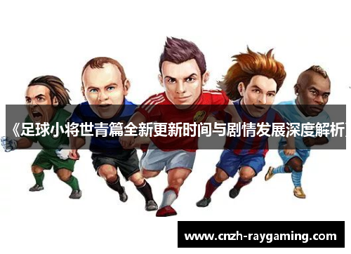 《足球小将世青篇全新更新时间与剧情发展深度解析》