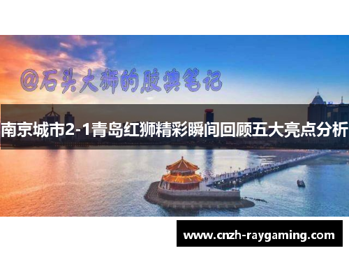 南京城市2-1青岛红狮精彩瞬间回顾五大亮点分析