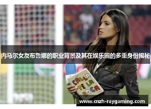 内马尔女友布鲁娜的职业背景及其在娱乐圈的多重身份揭秘