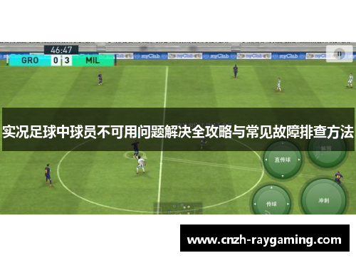 实况足球中球员不可用问题解决全攻略与常见故障排查方法