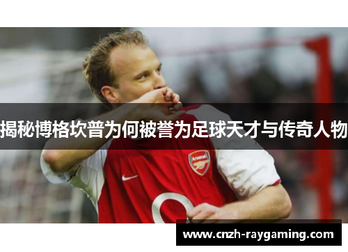 揭秘博格坎普为何被誉为足球天才与传奇人物