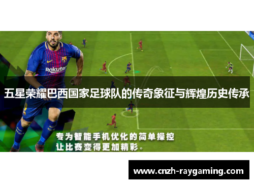 五星荣耀巴西国家足球队的传奇象征与辉煌历史传承