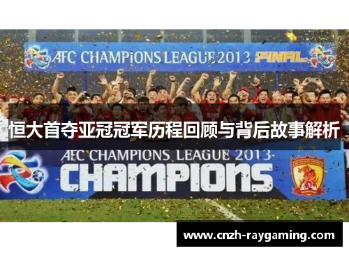 恒大首夺亚冠冠军历程回顾与背后故事解析
