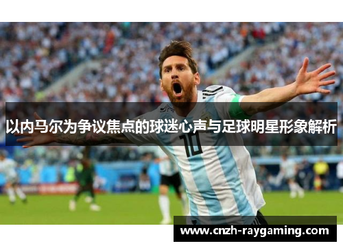 以内马尔为争议焦点的球迷心声与足球明星形象解析