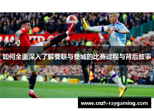如何全面深入了解曼联与曼城的比赛过程与背后故事