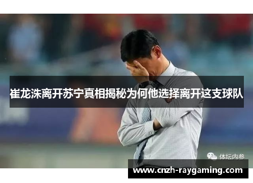 崔龙洙离开苏宁真相揭秘为何他选择离开这支球队