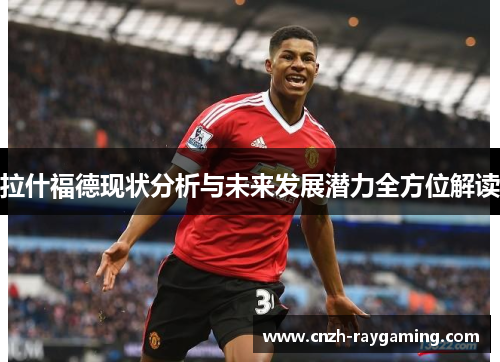 拉什福德现状分析与未来发展潜力全方位解读