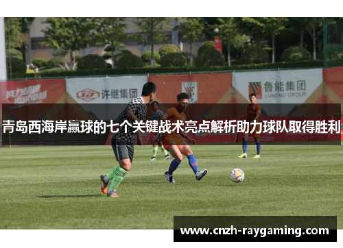 青岛西海岸赢球的七个关键战术亮点解析助力球队取得胜利
