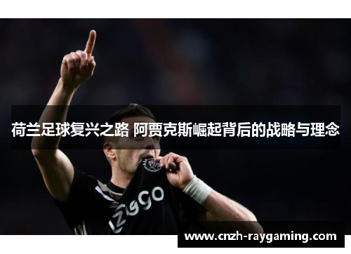 荷兰足球复兴之路 阿贾克斯崛起背后的战略与理念