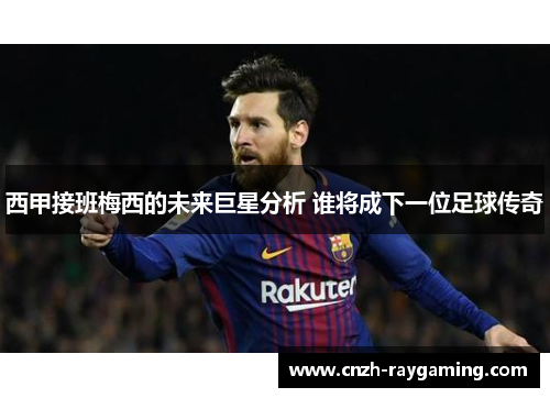 西甲接班梅西的未来巨星分析 谁将成下一位足球传奇 西甲接班梅西的未来巨星分析 谁将成下一位足球传奇