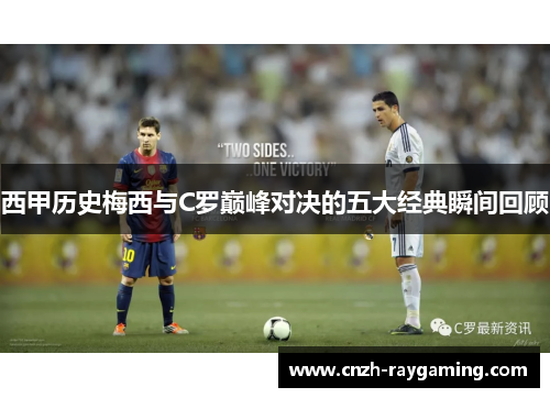 西甲历史梅西与C罗巅峰对决的五大经典瞬间回顾 西甲历史梅西与C罗巅峰对决的五大经典瞬间回顾