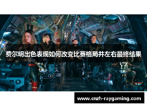 费尔明出色表现如何改变比赛格局并左右最终结果