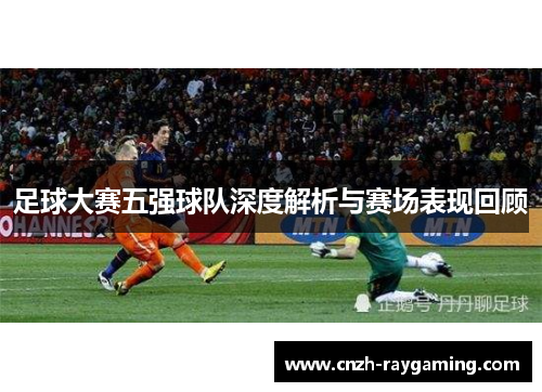 足球大赛五强球队深度解析与赛场表现回顾