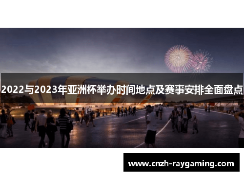 2022与2023年亚洲杯举办时间地点及赛事安排全面盘点 2022与2023年亚洲杯举办时间地点及赛事安排全面盘点