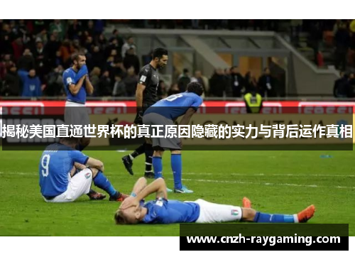 揭秘美国直通世界杯的真正原因隐藏的实力与背后运作真相 揭秘美国直通世界杯的真正原因隐藏的实力与背后运作真相